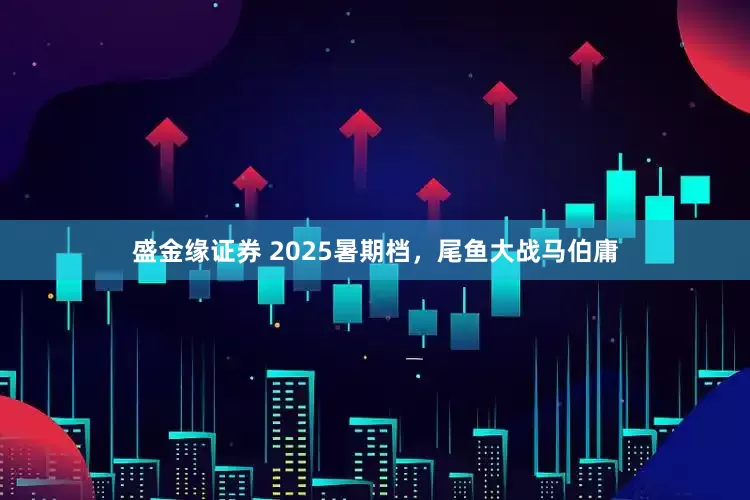 盛金缘证券 2025暑期档，尾鱼大战马伯庸