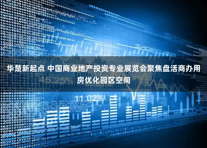 华楚新起点 中国商业地产投资专业展览会聚焦盘活商办用房优化园区空间