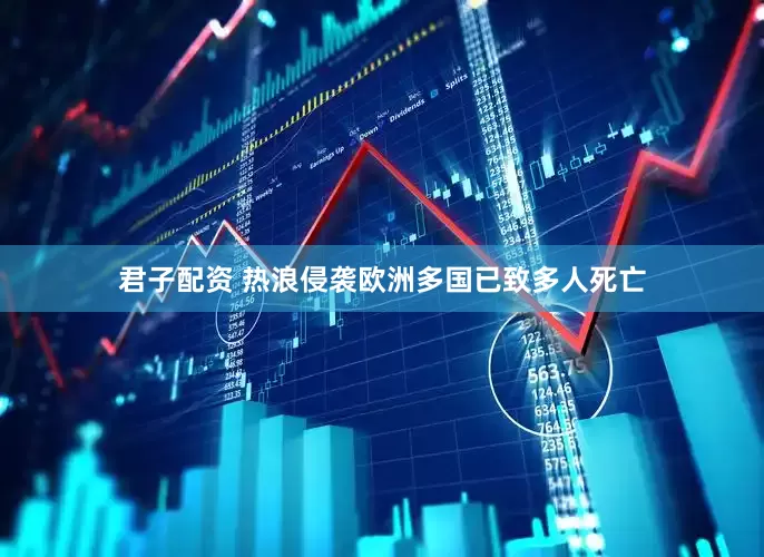 君子配资 热浪侵袭欧洲多国已致多人死亡