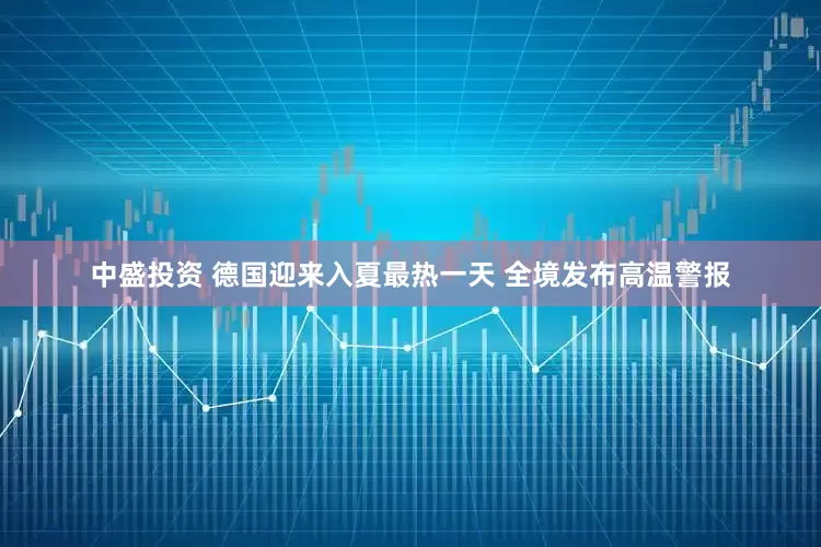 中盛投资 德国迎来入夏最热一天 全境发布高温警报