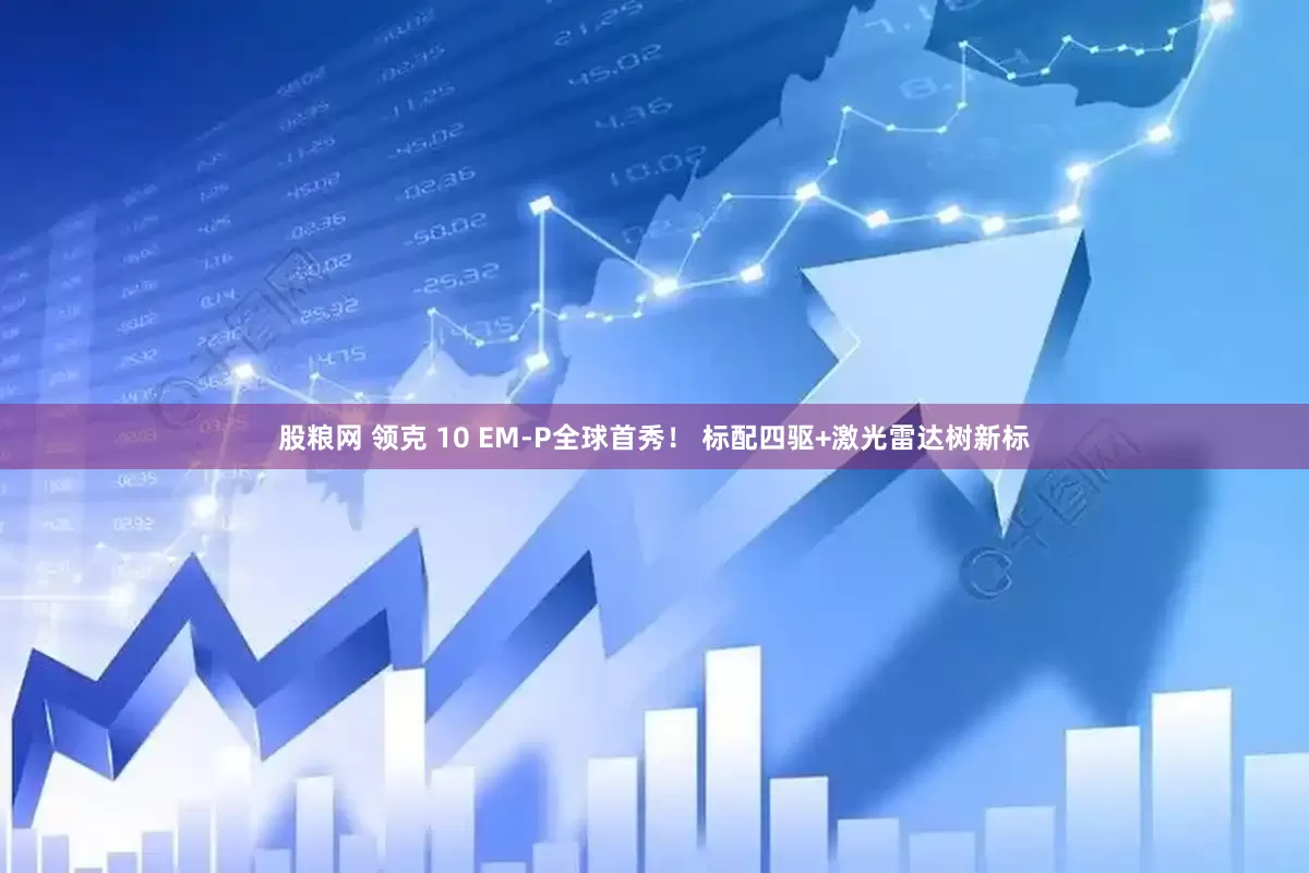 股粮网 领克 10 EM-P全球首秀！ 标配四驱+激光雷达树新标