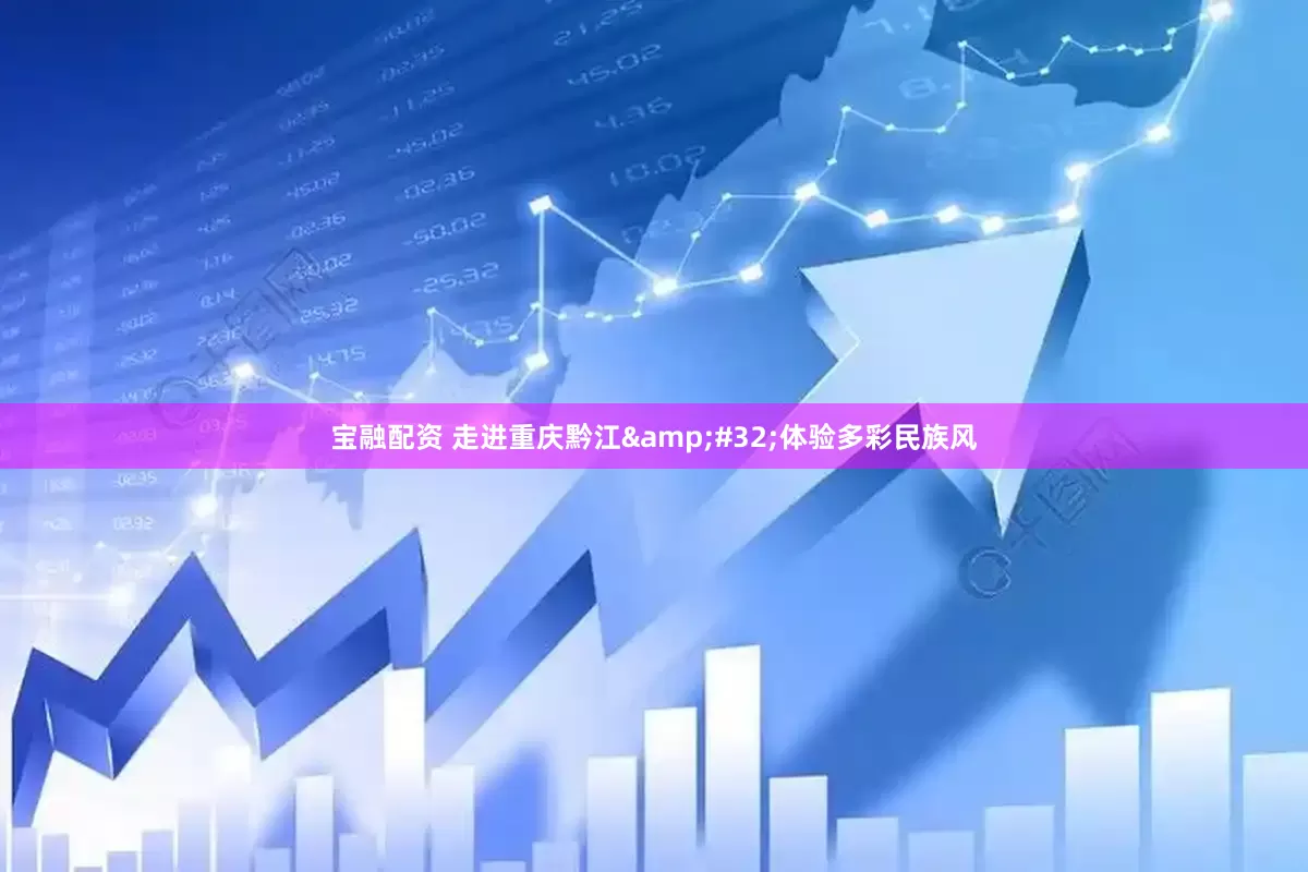 宝融配资 走进重庆黔江&#32;体验多彩民族风