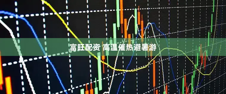 富旺配资 高温催热避暑游