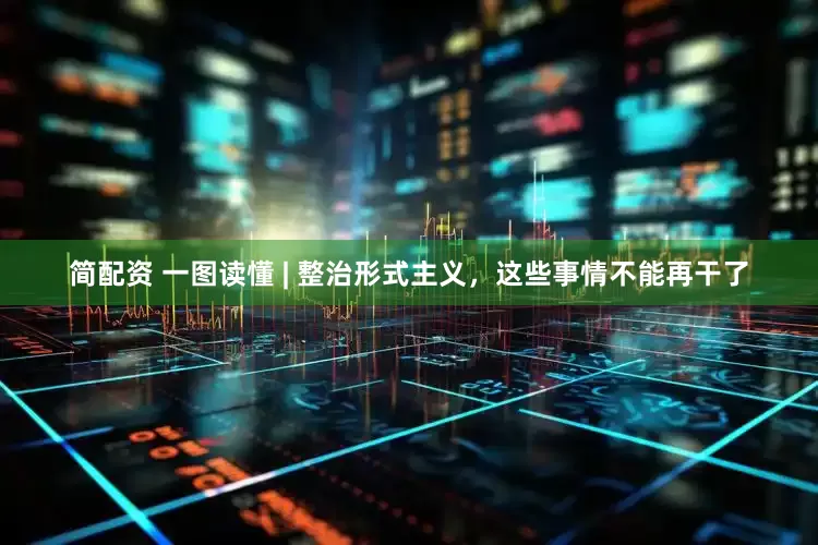 简配资 一图读懂 | 整治形式主义，这些事情不能再干了