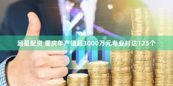 涵星配资 重庆年产值超3000万元专业村达125个
