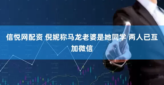 信悦网配资 倪妮称马龙老婆是她同学 两人已互加微信
