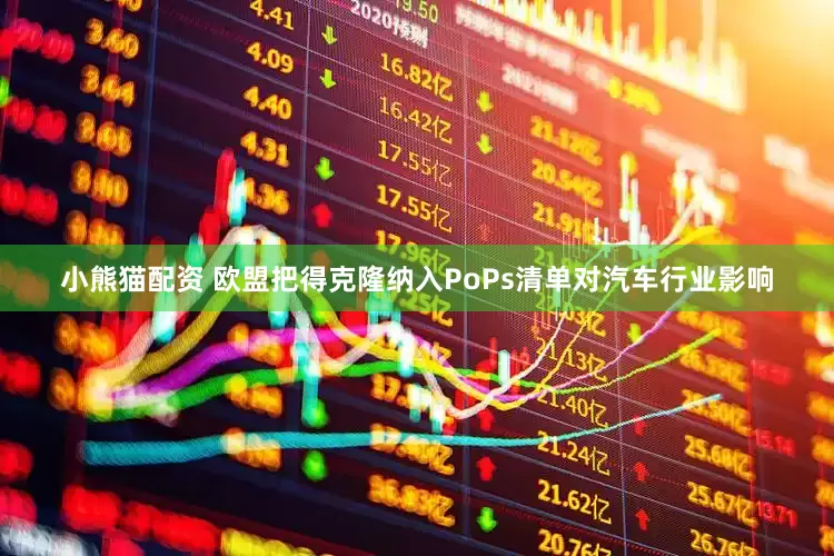 小熊猫配资 欧盟把得克隆纳入PoPs清单对汽车行业影响