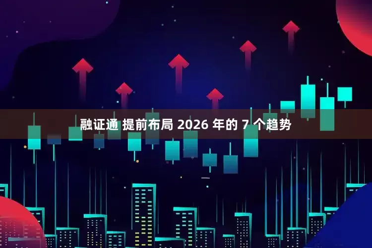 融证通 提前布局 2026 年的 7 个趋势
