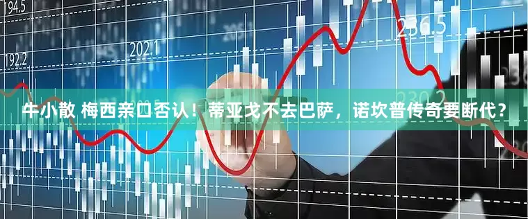 牛小散 梅西亲口否认！蒂亚戈不去巴萨，诺坎普传奇要断代？