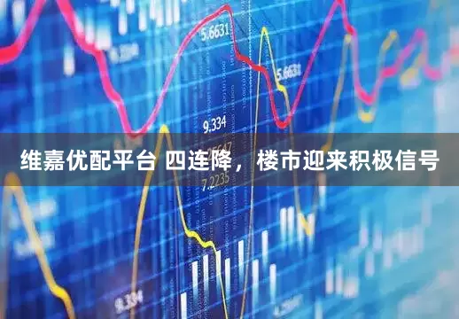 维嘉优配平台 四连降，楼市迎来积极信号